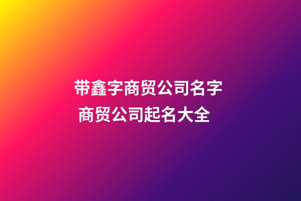 带鑫字商贸公司名字  商贸公司起名大全